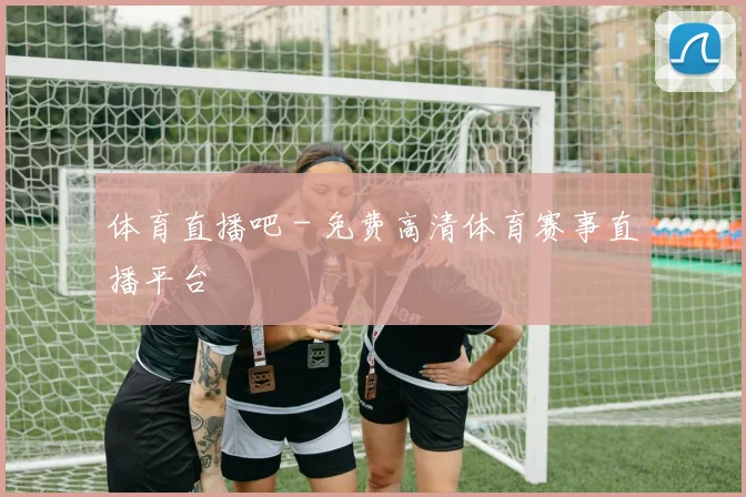 体育直播吧 - 免费高清体育赛事直播平台
