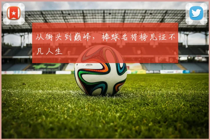 从街头到巅峰，棒球名将榜见证不凡人生