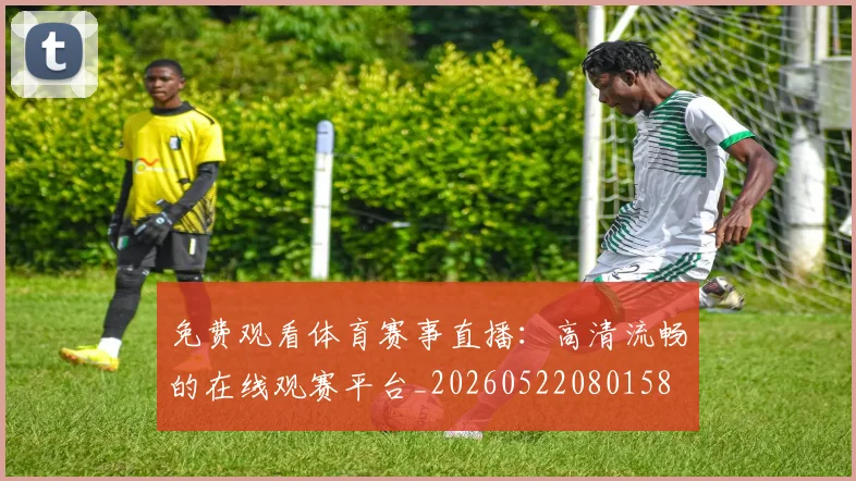 免费观看体育赛事直播:高清流畅的在线观赛平台_20260522080158