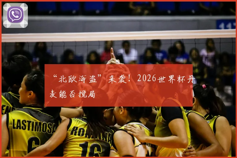 “北欧海盗”来袭！2026世界杯丹麦能否搅局
