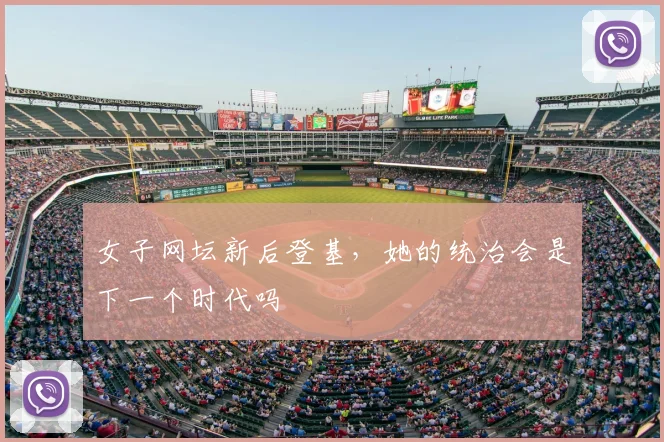 女子网坛新后登基,她的统治会是下一个时代吗