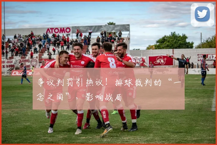 争议判罚引热议！排球裁判的“一念之间”，影响战局