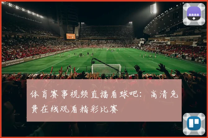 体育赛事视频直播看球吧：高清免费在线观看精彩比赛