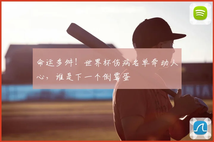 命运多舛！世界杯伤病名单牵动人心，谁是下一个倒霉蛋