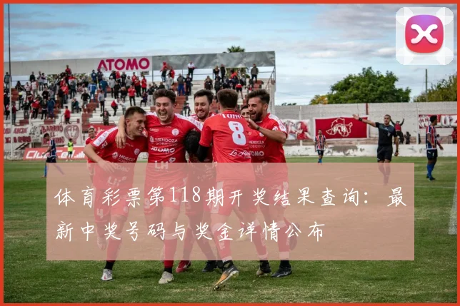 体育彩票第118期开奖结果查询：最新中奖号码与奖金详情公布