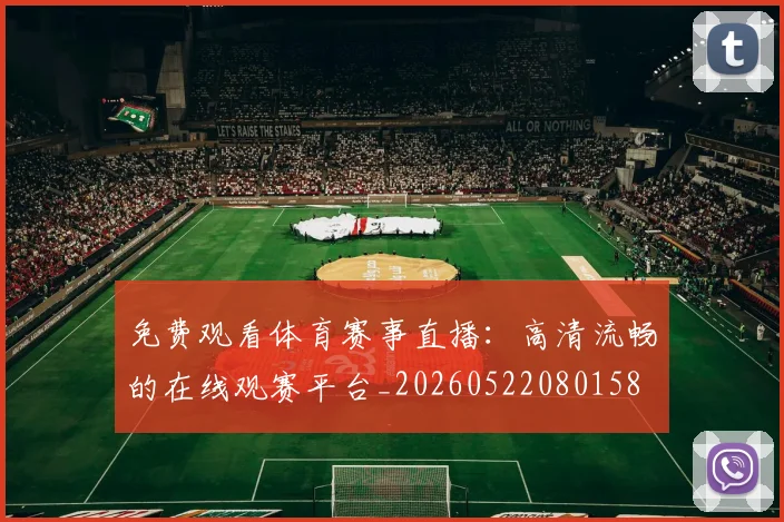 免费观看体育赛事直播：高清流畅的在线观赛平台_20260522080158