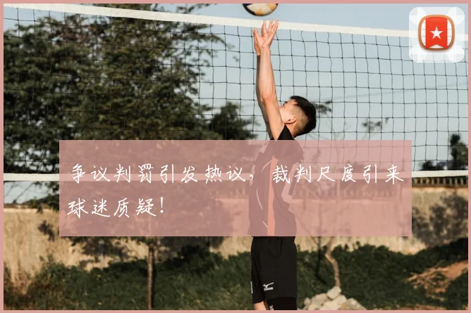 争议判罚引发热议，裁判尺度引来球迷质疑！
