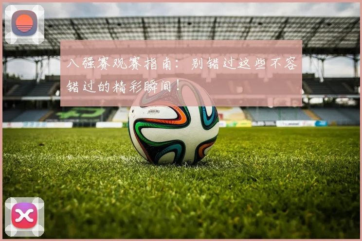 八强赛观赛指南：别错过这些不容错过的精彩瞬间！