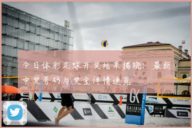 今日体彩足球开奖结果揭晓：最新中奖号码与奖金详情速览