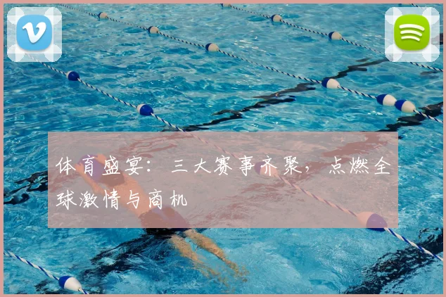 体育盛宴：三大赛事齐聚，点燃全球激情与商机