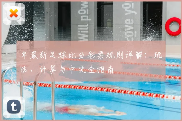 年最新足球比分彩票规则详解：玩法、计算与中奖全指南