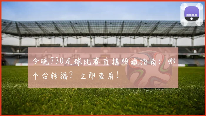 今晚730足球比赛直播频道指南：哪个台转播？立即查看！