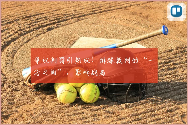 争议判罚引热议！排球裁判的“一念之间”，影响战局