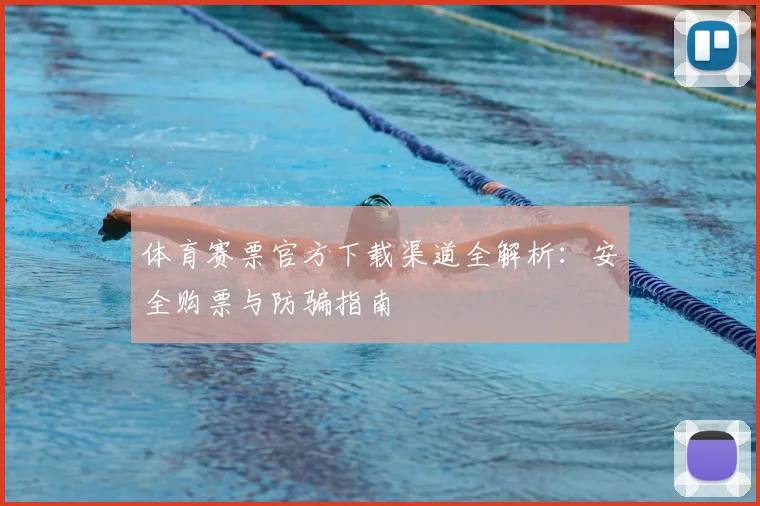 体育赛票官方下载渠道全解析：安全购票与防骗指南