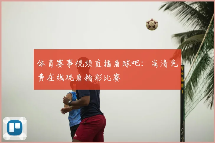 体育赛事视频直播看球吧：高清免费在线观看精彩比赛