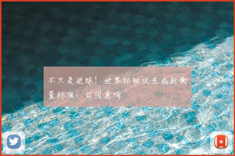 不只是进球！世界杯助攻王成新衡量标准，你同意吗