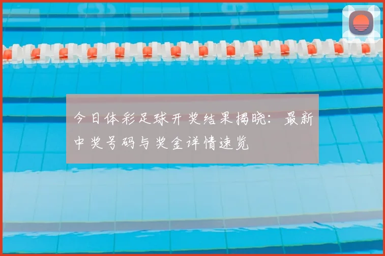 今日体彩足球开奖结果揭晓：最新中奖号码与奖金详情速览