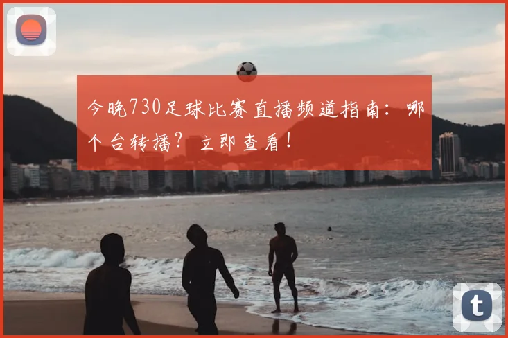 今晚730足球比赛直播频道指南：哪个台转播？立即查看！