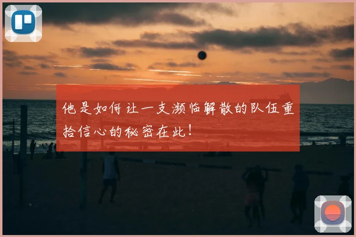 他是如何让一支濒临解散的队伍重拾信心的秘密在此！