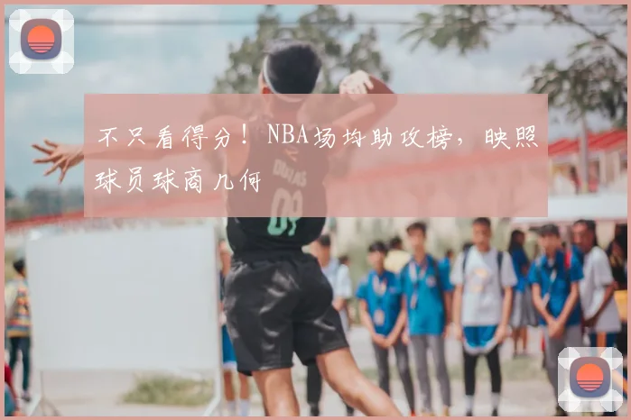 不只看得分！NBA场均助攻榜，映照球员球商几何