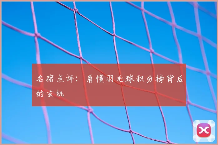 名宿点评:看懂羽毛球积分榜背后的玄机
