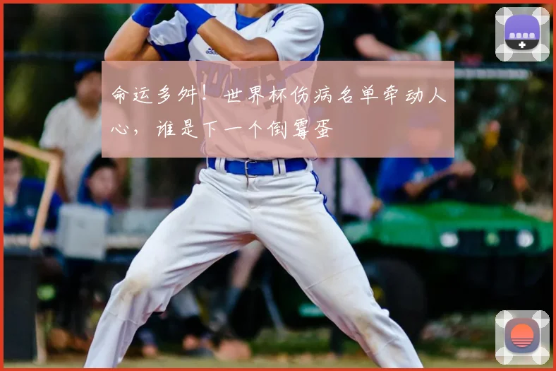命运多舛！世界杯伤病名单牵动人心，谁是下一个倒霉蛋
